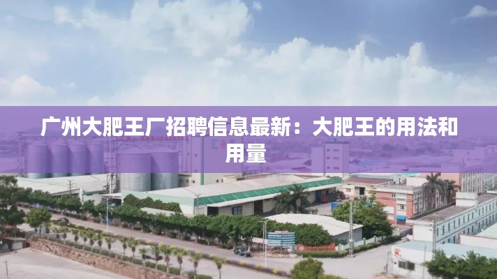 广州大肥王厂招聘信息最新：大肥王的用法和用量 