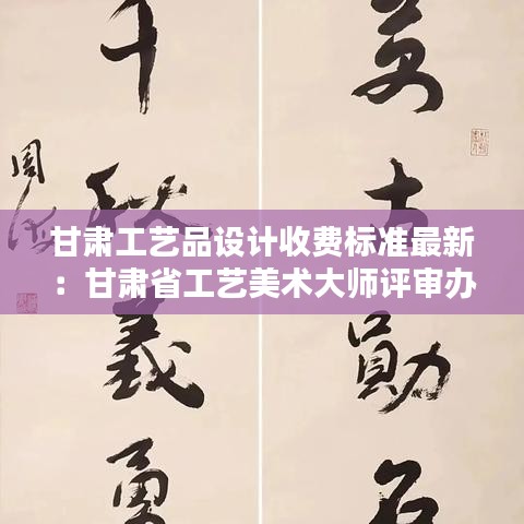 甘肃工艺品设计收费标准最新：甘肃省工艺美术大师评审办法 