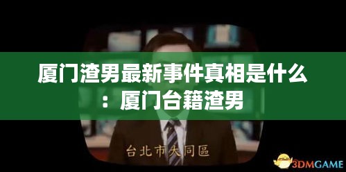 厦门渣男最新事件真相是什么：厦门台籍渣男 