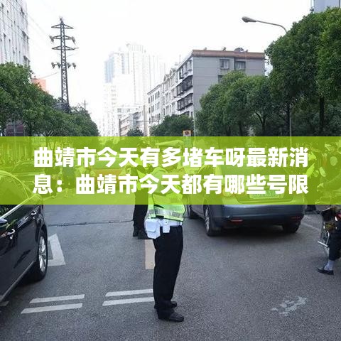 曲靖市今天有多堵车呀最新消息：曲靖市今天都有哪些号限行 