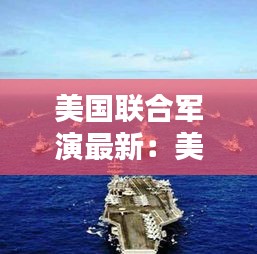 美国联合军演最新：美国联合军演有哪些国家 