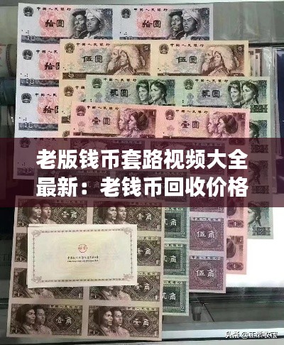 老版钱币套路视频大全最新：老钱币回收价格表图片大全 第四套人民币 