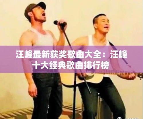 汪峰最新获奖歌曲大全：汪峰十大经典歌曲排行榜 