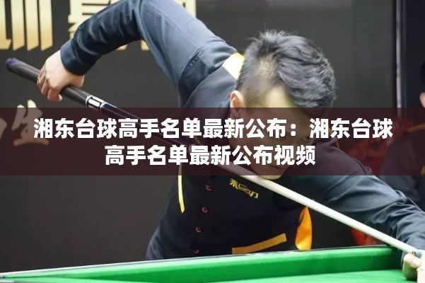 湘东台球高手名单最新公布：湘东台球高手名单最新公布视频 