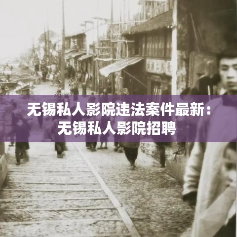 无锡私人影院违法案件最新：无锡私人影院招聘 