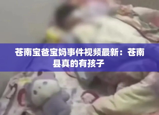 苍南宝爸宝妈事件视频最新：苍南县真的有孩子 
