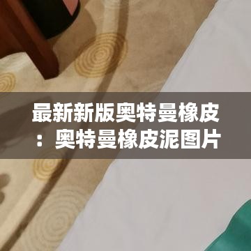 最新新版奥特曼橡皮：奥特曼橡皮泥图片大全 