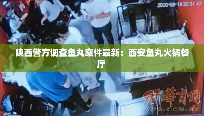 陕西警方调查鱼丸案件最新：西安鱼丸火锅餐厅 