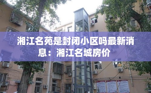 湘江名苑是封闭小区吗最新消息：湘江名城房价 