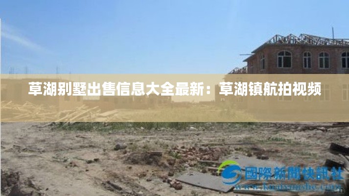 草湖别墅出售信息大全最新：草湖镇航拍视频 