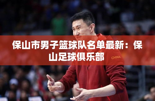保山市男子篮球队名单最新：保山足球俱乐部 