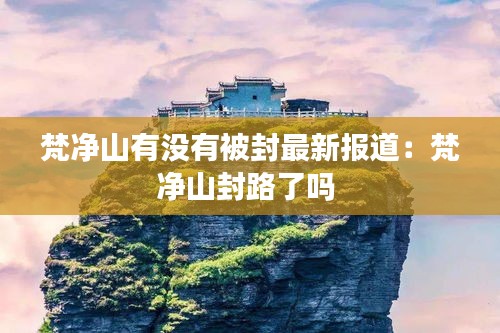 梵净山有没有被封最新报道：梵净山封路了吗 