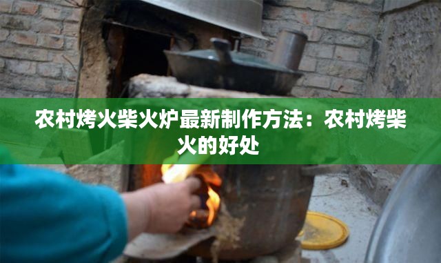 农村烤火柴火炉最新制作方法：农村烤柴火的好处 