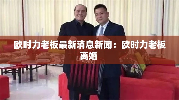 欧时力老板最新消息新闻：欧时力老板离婚 