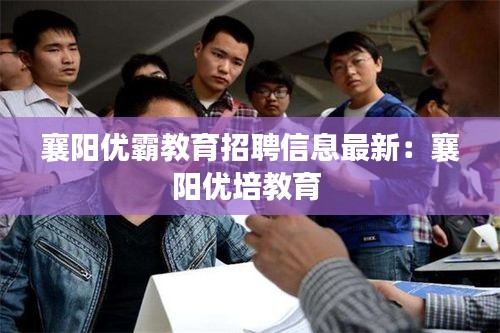 襄阳优霸教育招聘信息最新：襄阳优培教育 