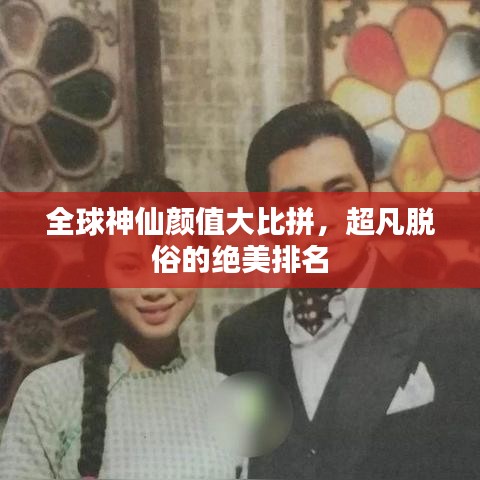 全球神仙颜值大比拼，超凡脱俗的绝美排名