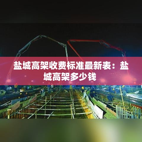 盐城高架收费标准最新表：盐城高架多少钱 