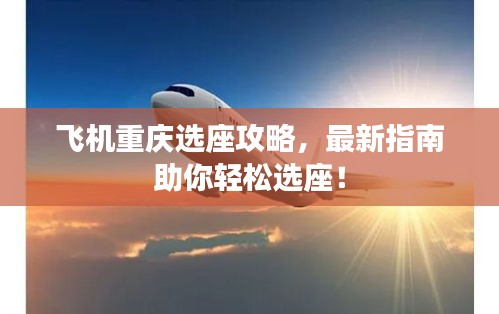 飞机重庆选座攻略，最新指南助你轻松选座！