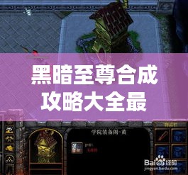 黑暗至尊合成攻略大全最新：黑暗至尊楚风 