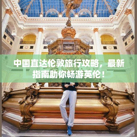 中国直达伦敦旅行攻略，最新指南助你畅游英伦！