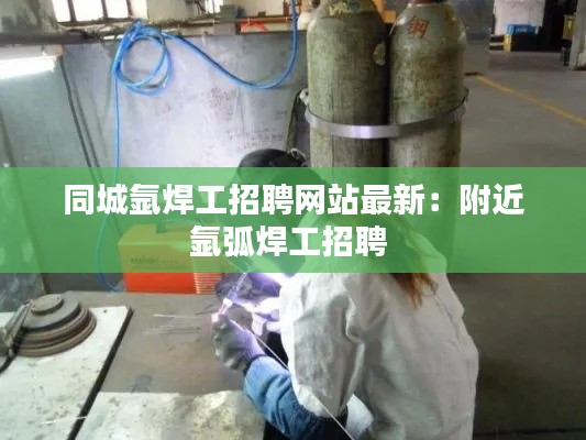 同城氩焊工招聘网站最新：附近氩弧焊工招聘 