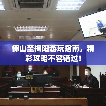 佛山至揭阳游玩指南，精彩攻略不容错过！