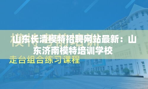 山东长清模特招聘网站最新：山东济南模特培训学校 