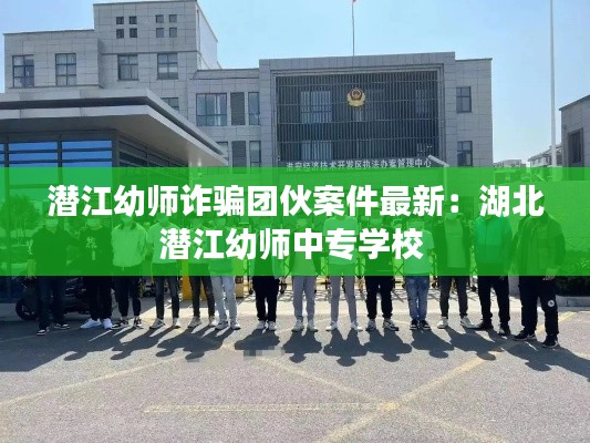 潜江幼师诈骗团伙案件最新：湖北潜江幼师中专学校 