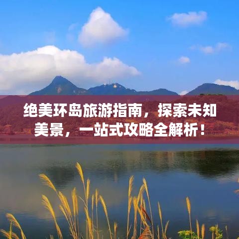 绝美环岛旅游指南，探索未知美景，一站式攻略全解析！