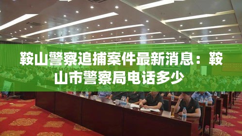 鞍山警察追捕案件最新消息：鞍山市警察局电话多少 