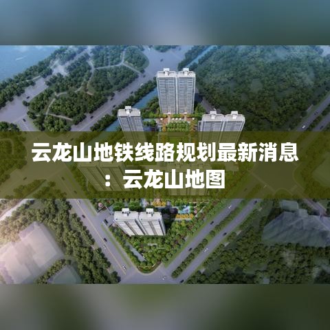 云龙山地铁线路规划最新消息：云龙山地图 