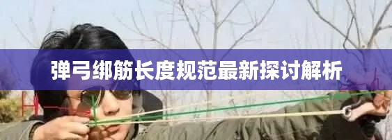 弹弓绑筋长度规范最新探讨解析