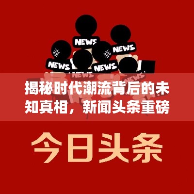 揭秘时代潮流背后的未知真相，新闻头条重磅来袭