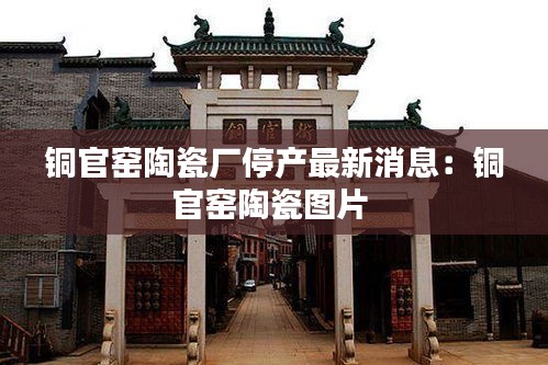 铜官窑陶瓷厂停产最新消息：铜官窑陶瓷图片 