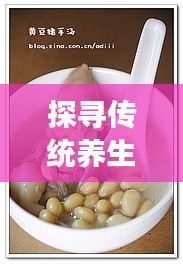 探寻传统养生奥秘，滋阴补肾汤的滋养之道
