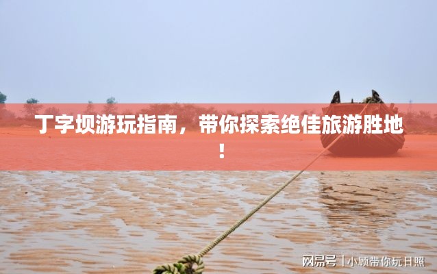 丁字坝游玩指南，带你探索绝佳旅游胜地！