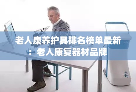 老人康养护具排名榜单最新：老人康复器材品牌 