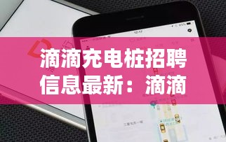 滴滴充电桩招聘信息最新：滴滴出行充电桩重要合作 