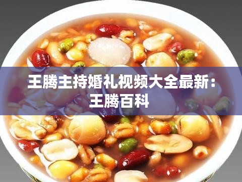 王腾主持婚礼视频大全最新：王腾百科 