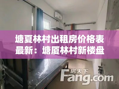 塘夏林村出租房价格表最新：塘厦林村新楼盘 