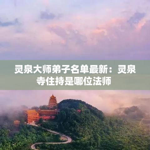 灵泉大师弟子名单最新：灵泉寺住持是哪位法师 
