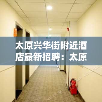 太原兴华街附近酒店最新招聘：太原兴华街有什么好玩的 