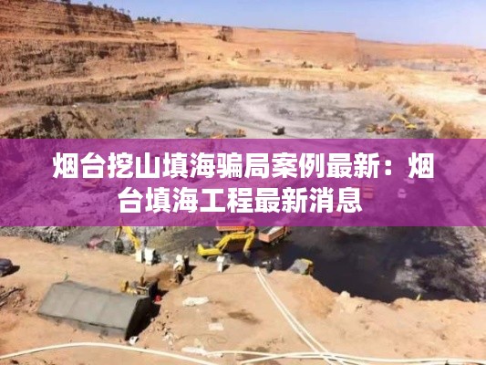 烟台挖山填海骗局案例最新：烟台填海工程最新消息 