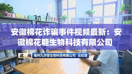 安徽棉花诈骗事件视频最新：安徽棉花糖生物科技有限公司 