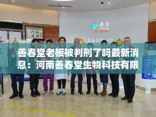 善春堂老板被判刑了吗最新消息：河南善春堂生物科技有限公司 