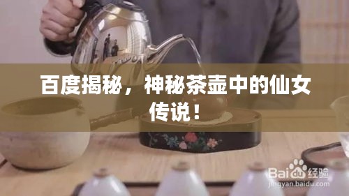 百度揭秘，神秘茶壶中的仙女传说！