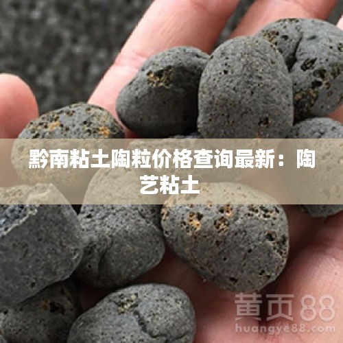黔南粘土陶粒价格查询最新：陶艺粘土 