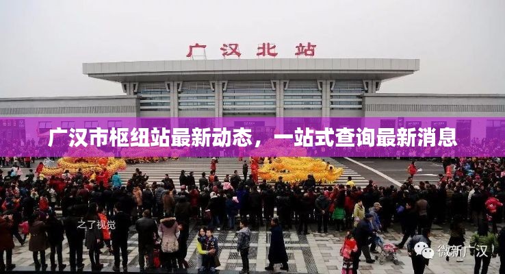广汉市枢纽站最新动态，一站式查询最新消息