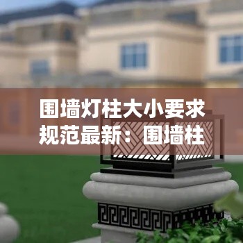 围墙灯柱大小要求规范最新：围墙柱灯图片大全 