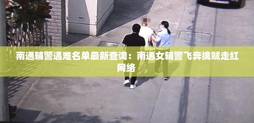 南通辅警遇难名单最新查询：南通女辅警飞奔擒贼走红网络 